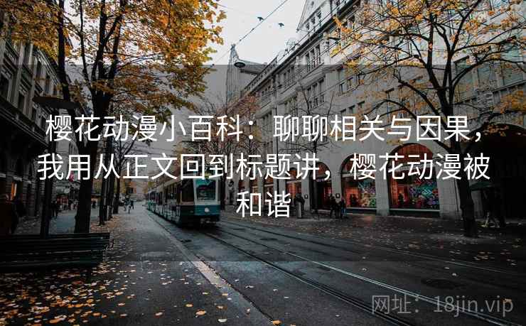 樱花动漫小百科：聊聊相关与因果，我用从正文回到标题讲，樱花动漫被和谐