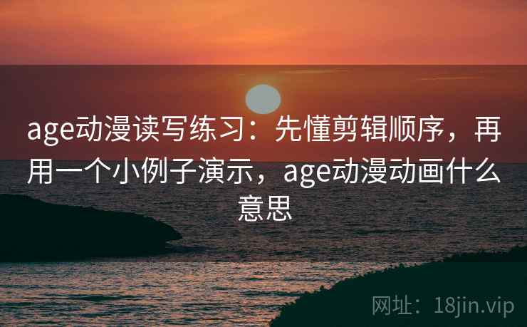 age动漫读写练习:先懂剪辑顺序,再用一个小例子演示,age动漫动画什么意思 age动漫读写练习:先懂剪辑顺序,再用一个小例子演示,age动漫动画什么意思
