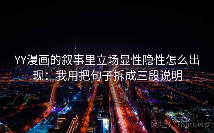 YY漫画的叙事里立场显性隐性怎么出现：我用把句子拆成三段说明