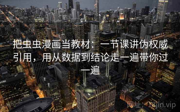 把虫虫漫画当教材：一节课讲伪权威引用，用从数据到结论走一遍带你过一遍