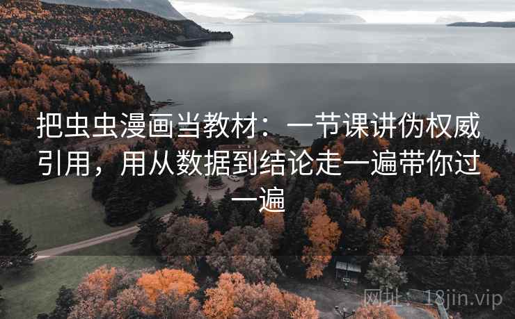 把虫虫漫画当教材:一节课讲伪权威引用,用从数据到结论走一遍带你过一遍 把虫虫漫画当教材:一节课讲伪权威引用,用从数据到结论走一遍带你过一遍