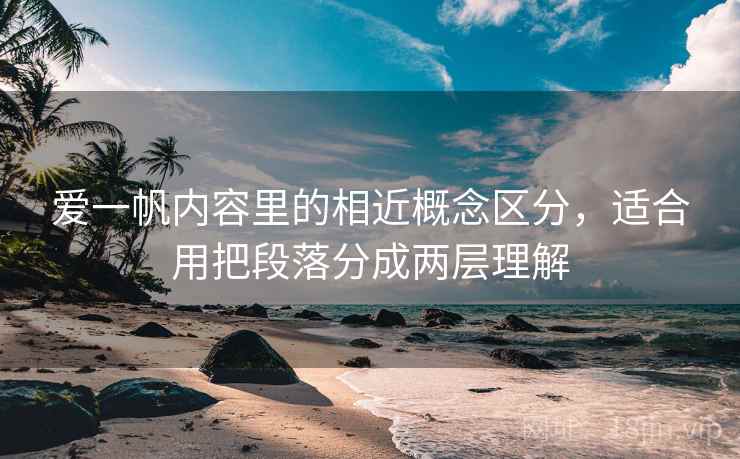 爱一帆内容里的相近概念区分，适合用把段落分成两层理解
