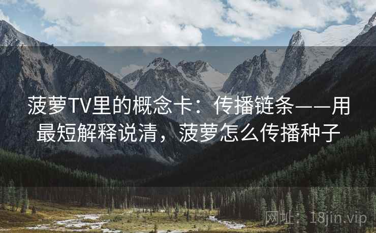 菠萝TV里的概念卡:传播链条——用最短解释说清,菠萝怎么传播种子 菠萝TV里的概念卡:传播链条——用最短解释说清,菠萝怎么传播种子