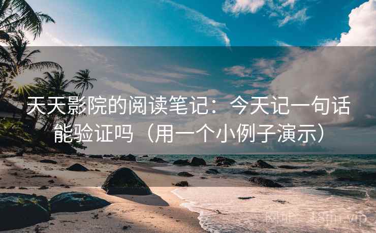 天天影院的阅读笔记：今天记一句话能验证吗（用一个小例子演示）