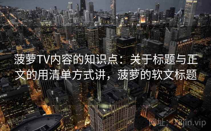 菠萝TV内容的知识点：关于标题与正文的用清单方式讲，菠萝的软文标题