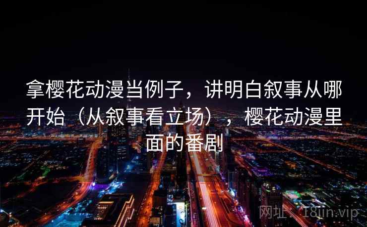 拿樱花动漫当例子，讲明白叙事从哪开始（从叙事看立场），樱花动漫里面的番剧