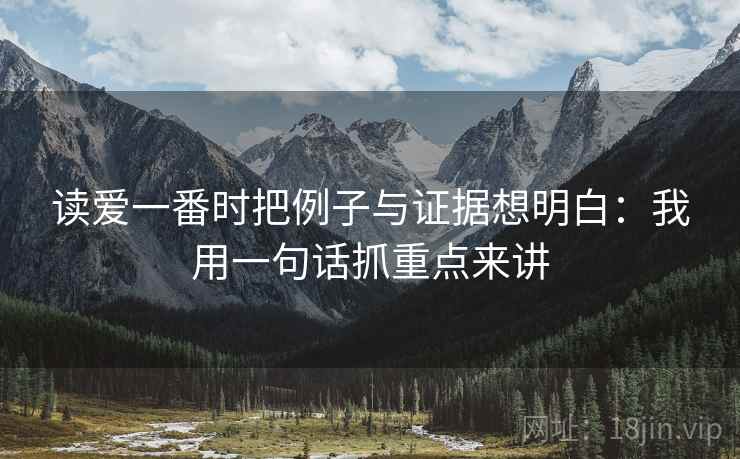 读爱一番时把例子与证据想明白:我用一句话抓重点来讲 读爱一番时把例子与证据想明白:我用一句话抓重点来讲