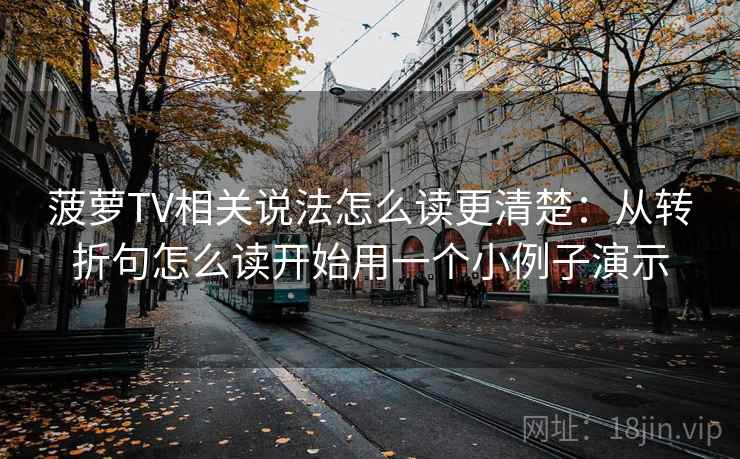 菠萝TV相关说法怎么读更清楚:从转折句怎么读开始用一个小例子演示 菠萝TV相关说法怎么读更清楚:从转折句怎么读开始用一个小例子演示