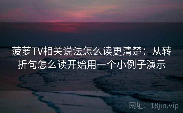 菠萝TV相关说法怎么读更清楚:从转折句怎么读开始用一个小例子演示 菠萝TV相关说法怎么读更清楚:从转折句怎么读开始用一个小例子演示