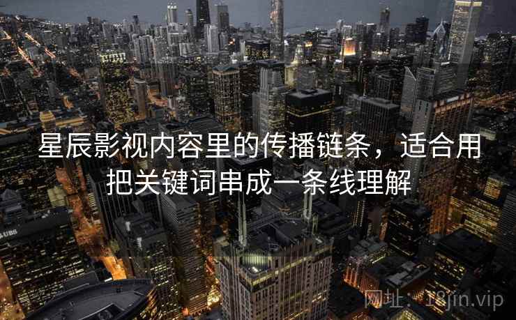 星辰影视内容里的传播链条,适合用把关键词串成一条线理解 星辰影视内容里的传播链条,适合用把关键词串成一条线理解