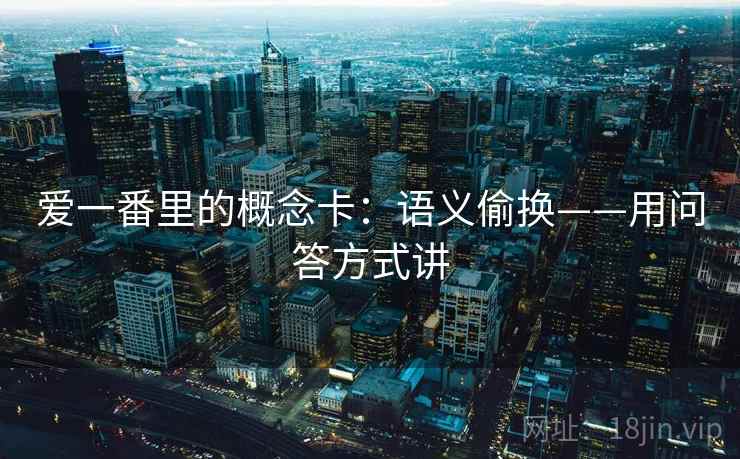 爱一番里的概念卡：语义偷换——用问答方式讲
