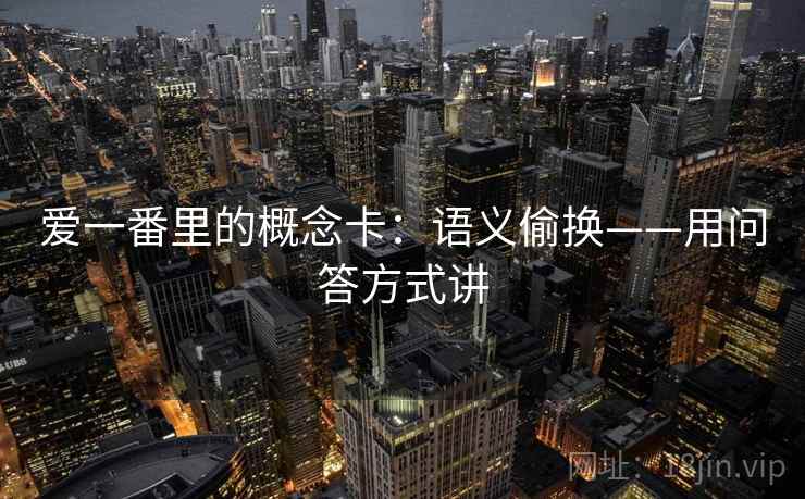 爱一番里的概念卡：语义偷换——用问答方式讲