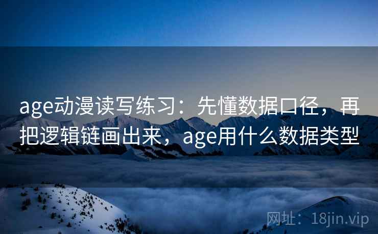 age动漫读写练习：先懂数据口径，再把逻辑链画出来，age用什么数据类型