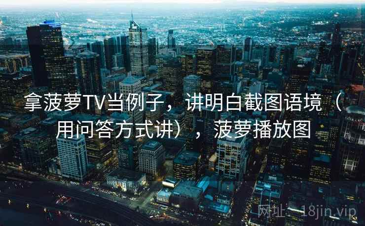 拿菠萝TV当例子，讲明白截图语境（用问答方式讲），菠萝播放图