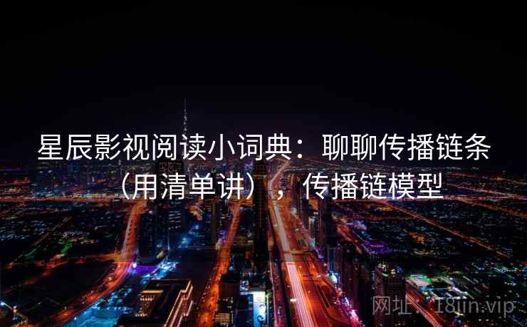 星辰影视阅读小词典：聊聊传播链条（用清单讲），传播链模型