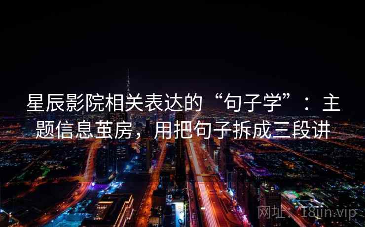 星辰影院相关表达的“句子学”：主题信息茧房，用把句子拆成三段讲