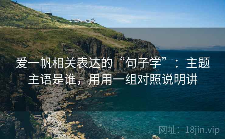 爱一帆相关表达的“句子学”：主题主语是谁，用用一组对照说明讲