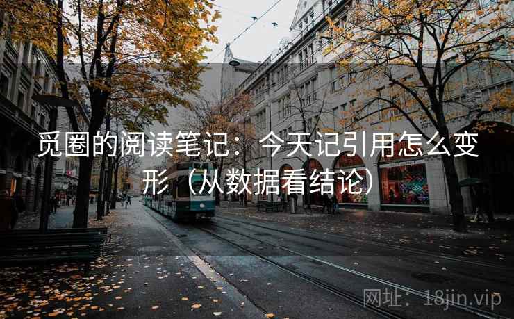 觅圈的阅读笔记：今天记引用怎么变形（从数据看结论）