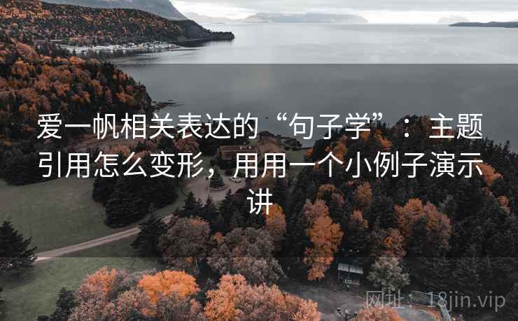 爱一帆相关表达的“句子学”：主题引用怎么变形，用用一个小例子演示讲
