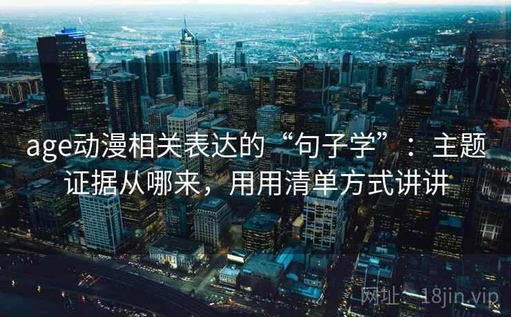 age动漫相关表达的“句子学”：主题证据从哪来，用用清单方式讲讲