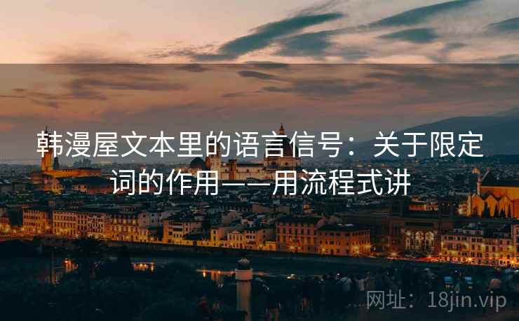 韩漫屋文本里的语言信号：关于限定词的作用——用流程式讲